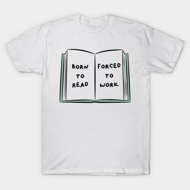 Born To Read Forced To Work 4 T-Shirt by DesiOsarii